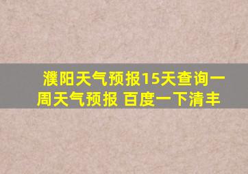 濮阳天气预报15天查询一周天气预报 百度一下清丰